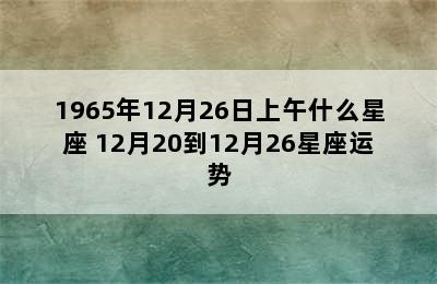 1965年12月26日上午什么星座 12月20到12月26星座运势